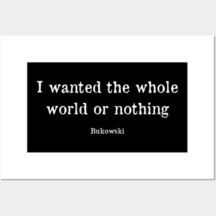 I wanted the whole world or nothing - Bukowski Quote Posters and Art